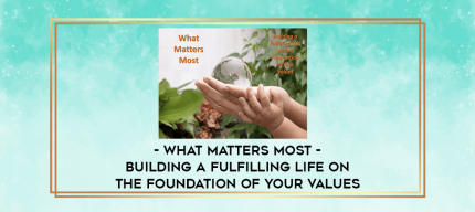 What Matters Most - Building a Fulfilling Life on the Foundation of Your Values digital courses