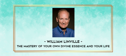 William Linville-The Mastery of Your Own Divine Essence and Your Life digital courses