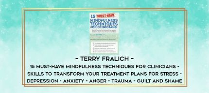 Terry Fralich - 15 Must-Have Mindfulness Techniques for Clinicians - Skills to Transform Your Treatment Plans for Stress - Depression - Anxiety - Anger - Trauma - Guilt and Shame digital courses