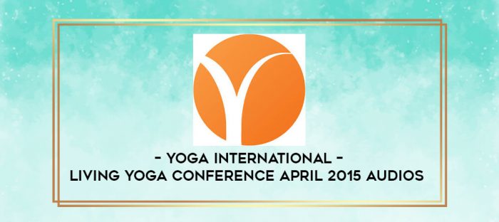 Yoga International - Living Yoga Conference April 2015 Audios digital courses