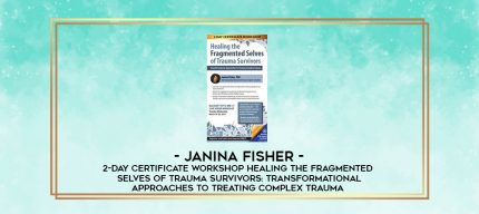 2-Day Certificate Workshop Healing the Fragmented Selves of Trauma Survivors: Transformational Approaches to Treating Complex Trauma - Janina Fisher digital courses