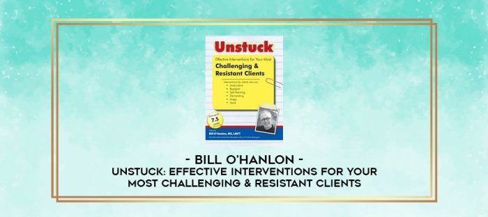 Unstuck: Effective Interventions for Your Most Challenging & Resistant Clients - Bill O'Hanlon digital courses