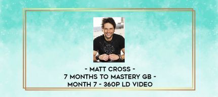 Matt Cross - 7 Months to Mastery GB - Month 7 - 360p LD video digital courses