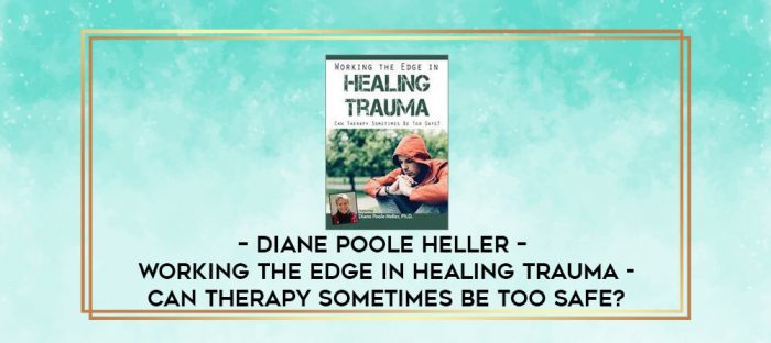Diane Poole Heller -  Working the Edge in Healing Trauma - Can Therapy Sometimes Be Too Safe? digital courses