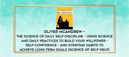 Oliver McAndrew - The Science of Daily Self-Discipline - Using Science and Daily Practices to Build Your Willpower - Self-Confidence - and Everyday Habits to Achieve Long-Term Goals (Science of Self-Help) digital courses