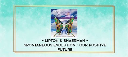 Lipton & Bhaerman - Spontaneous Evolution - Our Positive Future digital courses