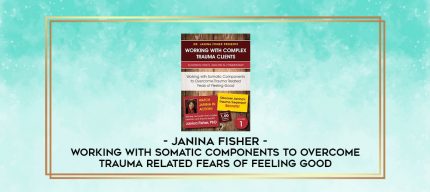 Working with Somatic Components to Overcome Trauma Related Fears of Feeling Good - Janina Fisher digital courses
