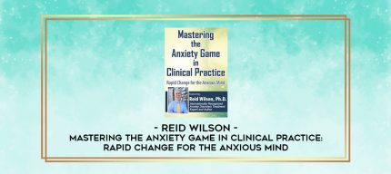 Mastering the Anxiety Game in Clinical Practice: Rapid Change for the Anxious Mind - Reid Wilson digital courses