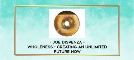 Joe Dispenza - Wholeness - Creating an Unlimited Future NOW digital courses