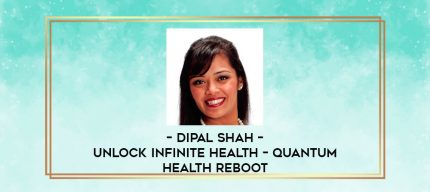 Dipal Shah - Unlock Infinite Health - Quantum Health Reboot digital courses