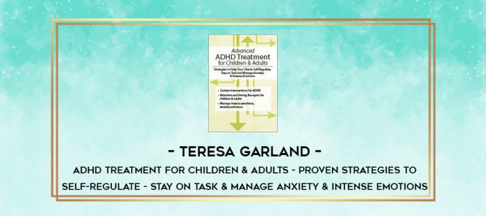Teresa Garland - ADHD Treatment for Children & Adults - Proven Strategies to Self-Regulate - Stay on Task & Manage Anxiety & Intense Emotions digital courses