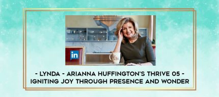 Lynda - Arianna Huffington's Thrive 05 - Igniting Joy through Presence and Wonder digital courses