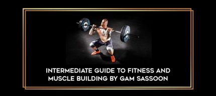 Intermediate Guide to Fitness and Muscle Building by Gam Sassoon Online courses
