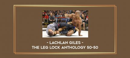 Lachlan Giles - The Leg Lock Anthology 50-50 Online courses