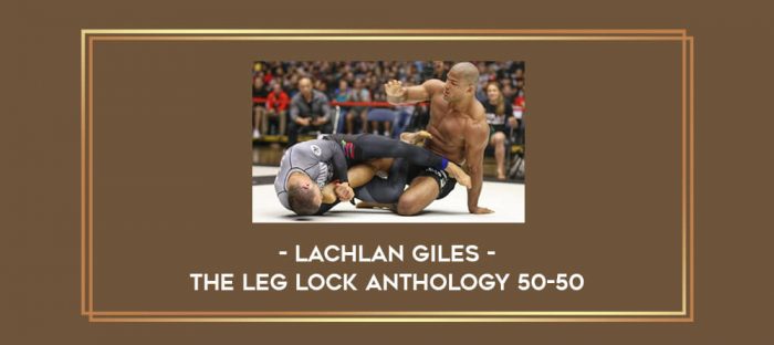 Lachlan Giles - The Leg Lock Anthology 50-50 Online courses