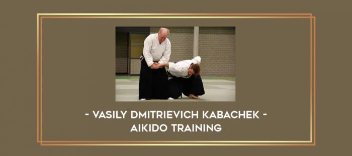 Vasily Dmitrievich Kabachek - Aikido Training Online courses