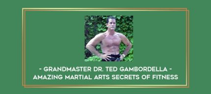 Grandmaster Dr. Ted Gambordella - Amazing Martial Arts Secrets Of Fitness Online courses