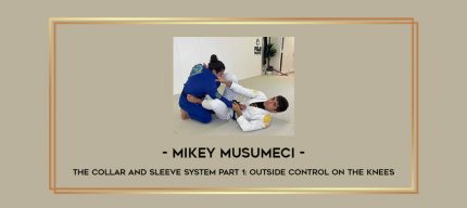 Mikey Musumeci - The Collar and Sleeve System Part 1: Outside Control On The Knees Online courses