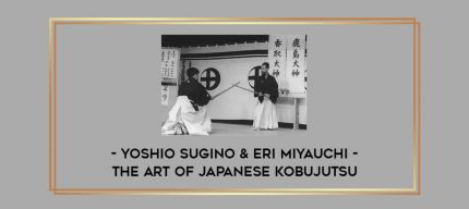 Yoshio Sugino & Eri Miyauchi - The art of Japanese Kobujutsu Online courses