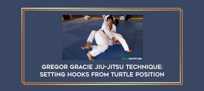 Gregor Gracie Jiu-Jitsu Technique: Setting Hooks From Turtle Position Online courses