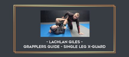 Lachlan Giles - Grapplers Guide - Single Leg X-Guard Online courses